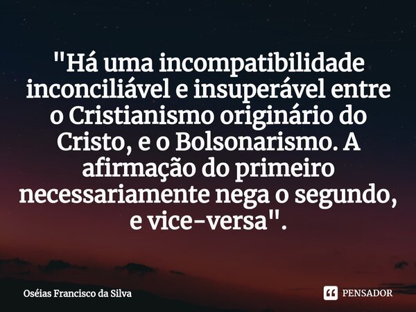 ⁠⁠"Há uma incompatibilidade inconciliável e insuperável entre o Cristianismo originário do Cristo, e o Bolsonarismo. A afirmação do primeiro necessariament... Frase de Oséias Francisco da Silva.