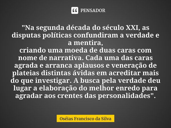 ⁠"Na segunda década do século XXI, as disputas políticas confundiram a verdade e a mentira,
criando uma moeda de duas caras com nome de narrativa. Cada uma... Frase de Oséias Francisco da Silva.