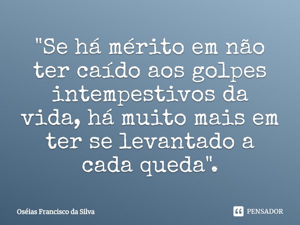 "Se há mérito em não ter caído aos golpes intempestivos da vida, ⁠há muito mais em ter se levantado a cada queda".... Frase de Oséias Francisco da Silva.