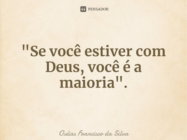 ⁠"Se você estiver com Deus, você é a maioria".... Frase de Oséias Francisco da Silva.
