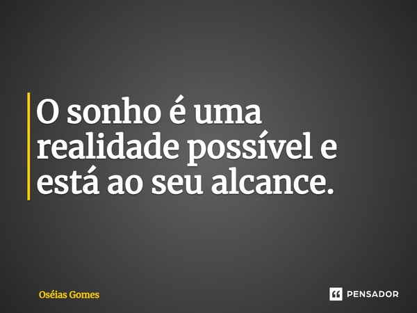 ⁠O sonho é uma realidade possível e está ao seu alcance.... Frase de Oséias Gomes.