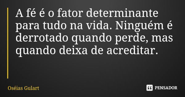 A fé é o fator determinante para tudo na vida. Ninguém é derrotado quando perde, mas quando deixa de acreditar.... Frase de Oséias Gulart.