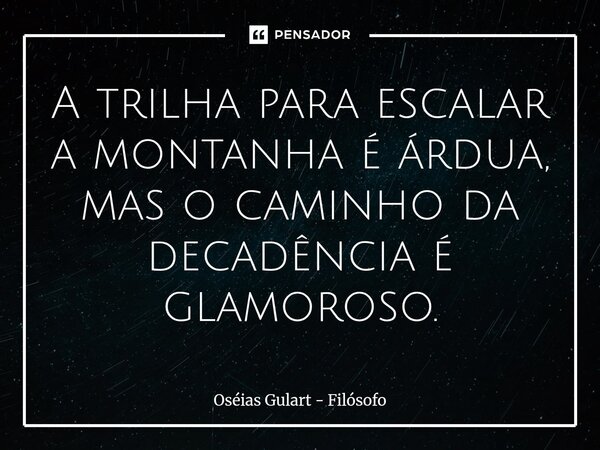 ⁠A trilha para escalar a montanha é árdua, mas o caminho da decadência é glamoroso.... Frase de Oséias Gulart - Filósofo.