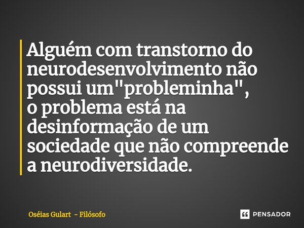 ⁠Alguém com transtorno do neurodesenvolvimento não possui um "probleminha", o problema está na desinformação de um sociedade que não compreende a neur... Frase de Oséias Gulart - Filósofo.