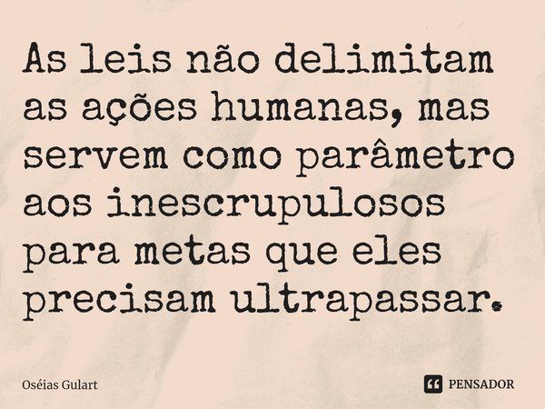 ⁠As leis não delimitam as ações humanas, mas servem como parâmetro aos inescrupulosos para metas que eles precisam ultrapassar.... Frase de Oséias Gulart.