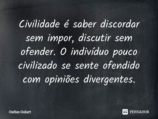 ⁠Civilidade é saber discordar sem impor, discutir sem ofender. O indivíduo pouco civilizado se sente ofendido com opiniões divergentes.... Frase de Oséias Gulart.