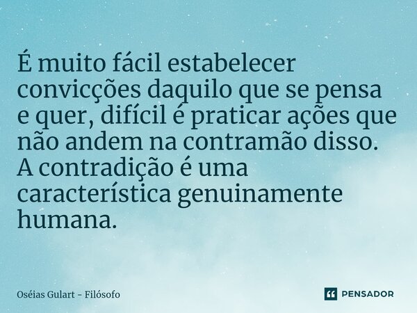 ⁠É muito fácil estabelecer convicções daquilo que se pensa e quer, difícil é praticar ações que não andem na contramão disso. A contradição é uma característica... Frase de Oséias Gulart - Filósofo.