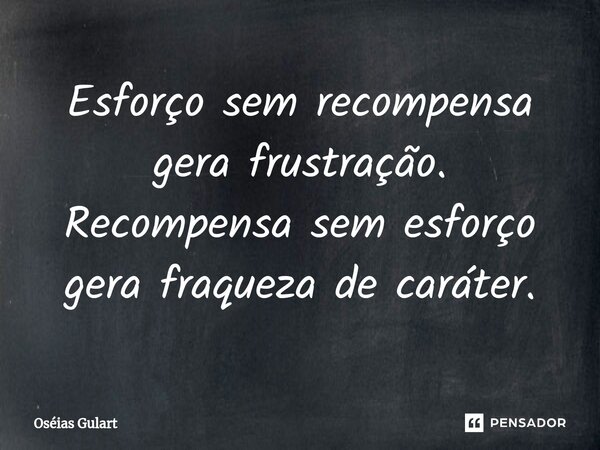 ⁠Esforço sem recompensa gera frustração. Recompensa sem esforço gera fraqueza de caráter.... Frase de Oséias Gulart.
