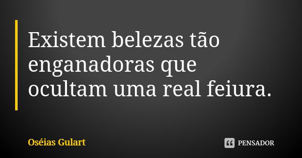 Existem belezas tão enganadoras que ocultam uma real feiura.... Frase de Oséias Gulart.