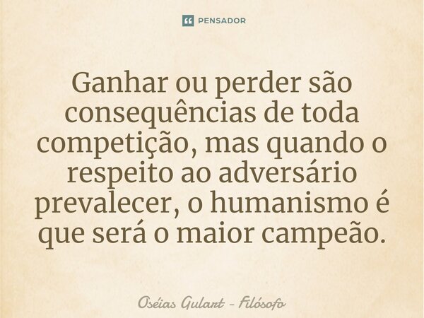 ⁠Ganhar ou perder são consequências de toda competição, mas quando o respeito ao adversário prevalecer, o humanismo é que será o maior campeão.... Frase de Oséias Gulart - Filósofo.