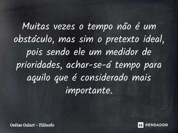 ⁠Muitas vezes o tempo não é um obstáculo, mas sim o pretexto ideal, pois sendo ele um medidor de prioridades, achar-se-á tempo para aquilo que é considerado mai... Frase de Oséias Gulart - Filósofo.