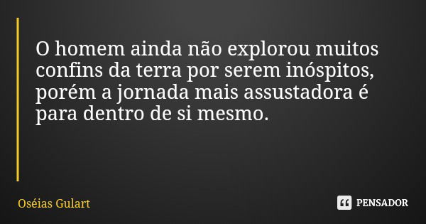 O homem ainda não explorou muitos confins da terra por serem inóspitos, porém a jornada mais assustadora é para dentro de si mesmo.... Frase de Oséias Gulart.