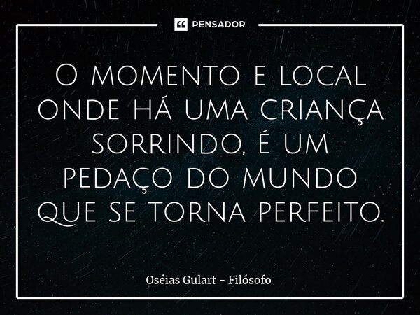 ⁠O momento e local onde há uma criança sorrindo, é um pedaço do mundo que se torna perfeito.... Frase de Oséias Gulart - Filósofo.