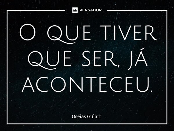 ⁠O que tiver que ser, já aconteceu.... Frase de Oséias Gulart.