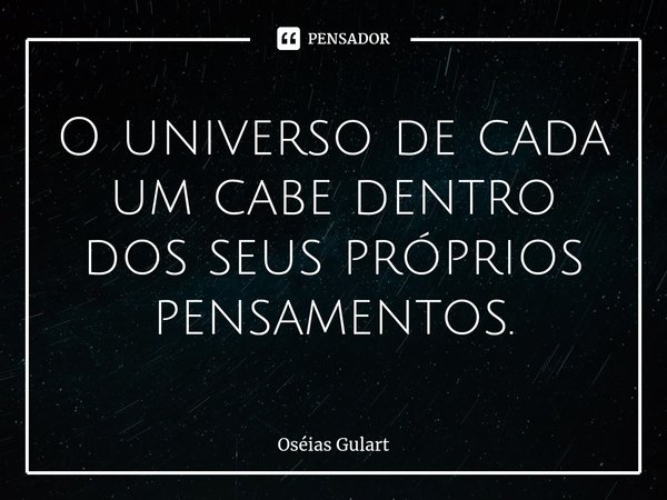 ⁠O universo de cada um cabe dentro dos seus próprios pensamentos.... Frase de Oséias Gulart.