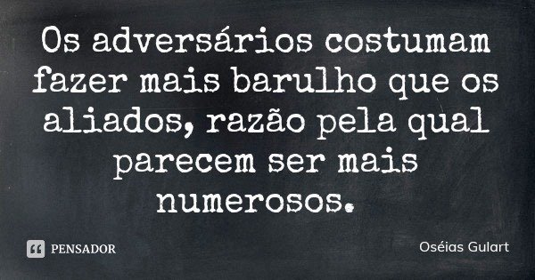 Os adversários costumam fazer mais barulho que os aliados, razão pela qual parecem ser mais numerosos.... Frase de Oséias Gulart.