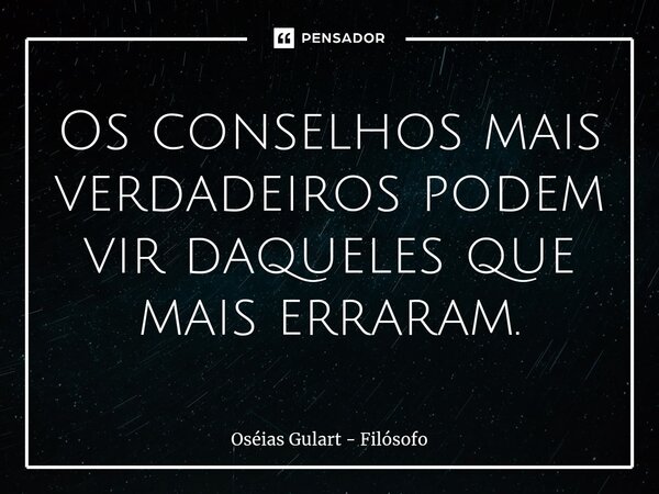 ⁠⁠Os conselhos mais verdadeiros podem vir daqueles que mais erraram.... Frase de Oséias Gulart - Filósofo.