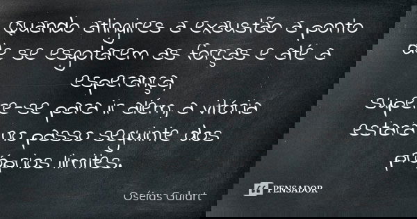 Quando atingires a exaustão a ponto de se esgotarem as forças e até a esperança, supere-se para ir além, a vitória estará no passo seguinte dos próprios limites... Frase de Oséias Gulart.