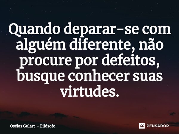 ⁠Quando deparar-se com alguém diferente, não procure por defeitos, busque conhecer suas virtudes.... Frase de Oséias Gulart - Filósofo.