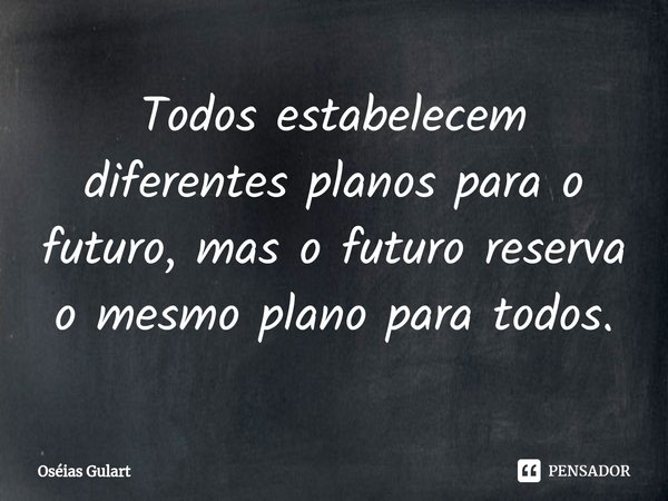 ⁠Todos estabelecem diferentes planos para o futuro, mas o futuro reserva o mesmo plano para todos.... Frase de Oséias Gulart.