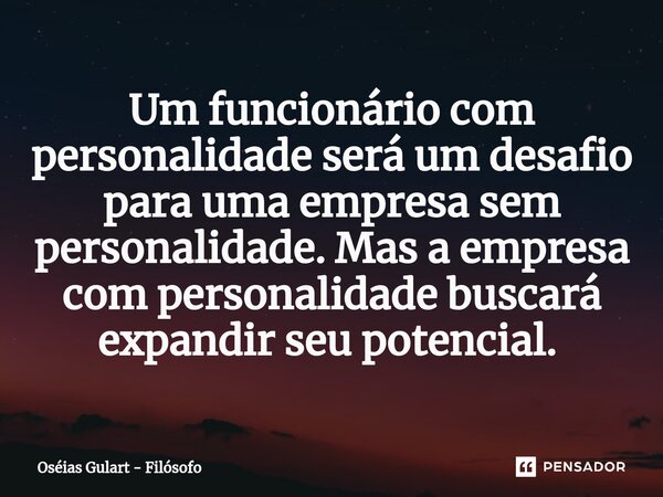 Um funcionário com personalidade será um desafio para uma empresa sem personalidade. Mas a empresa com personalidade buscará expandir seu potencial. ⁠... Frase de Oséias Gulart - Filósofo.