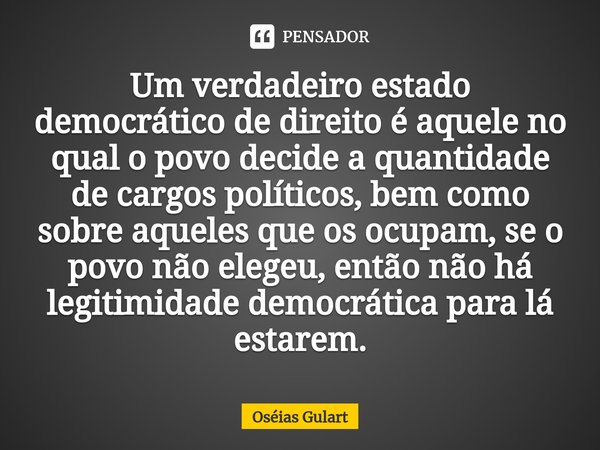 ⁠⁠Um verdadeiro estado democrático de direito é aquele no qual o povo decide a quantidade de cargos políticos, bem como sobre aqueles que os ocupam, se o povo n... Frase de Oséias Gulart.