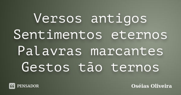 Versos antigos Sentimentos eternos Palavras marcantes Gestos tão ternos... Frase de Oséias Oliveira.