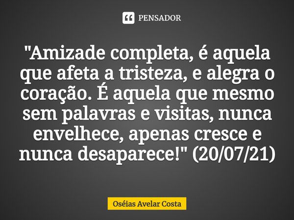 ⁠"Amizade completa, é aquela que afeta a tristeza, e alegra o coração. É aquela que mesmo sem palavras e visitas, nunca envelhece, apenas cresce e nunca de... Frase de Oséias.