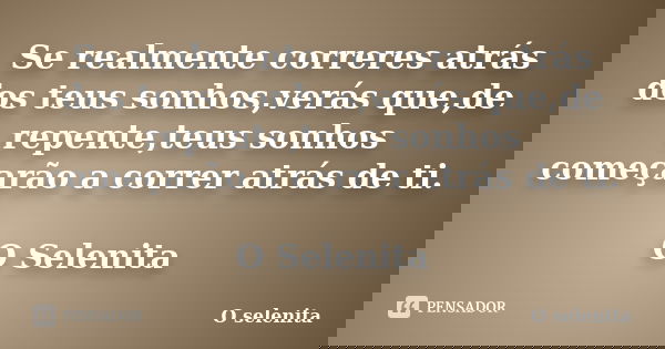 Se realmente correres atrás dos teus sonhos,verás que,de repente,teus sonhos começarão a correr atrás de ti. O Selenita... Frase de O selenita.