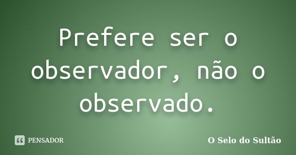 Prefere ser o observador, não o observado.... Frase de O Selo do Sultão.