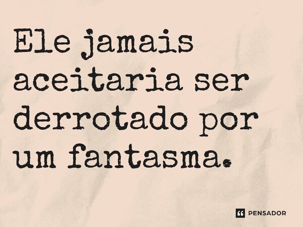 ⁠Ele jamais aceitaria ser derrotado por um fantasma.... Frase de O Senhor dos Anéis: A Guerra dos Rohirrim.