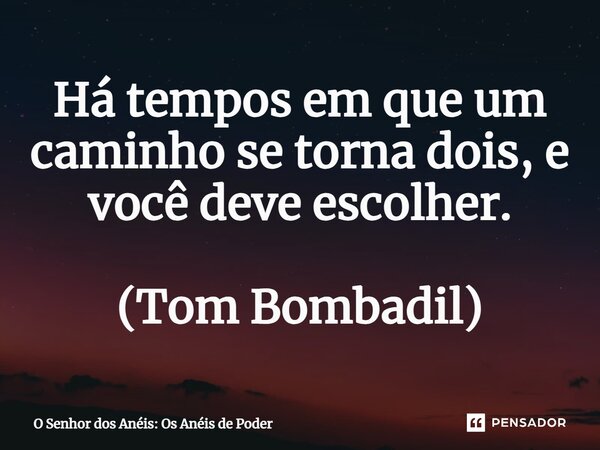⁠Há tempos em que um caminho se torna dois, e você deve escolher. (Tom Bombadil)... Frase de O Senhor dos Anéis: Os Anéis de Poder.