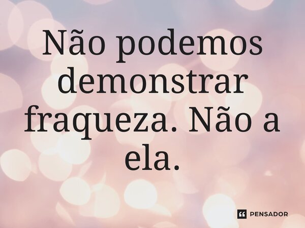 ⁠Não podemos demonstrar fraqueza. Não a ela.... Frase de O Senhor dos Anéis: A Guerra dos Rohirrim.