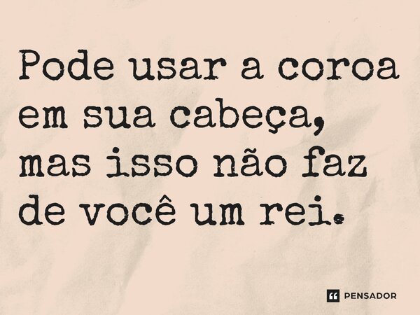 ⁠Pode usar a coroa em sua cabeça, mas isso não faz de você um rei.... Frase de O Senhor dos Anéis: A Guerra dos Rohirrim.
