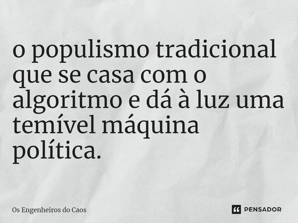 ⁠o populismo tradicional que se casa com o algoritmo e dá à luz uma temível máquina política.... Frase de Os Engenheiros do Caos.