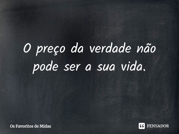 ⁠O preço da verdade não pode ser a sua vida.... Frase de Os Favoritos de Midas.