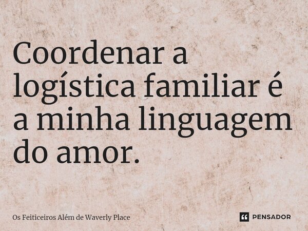 ⁠Coordenar a logística familiar é a minha linguagem do amor.... Frase de Os Feiticeiros Além de Waverly Place.