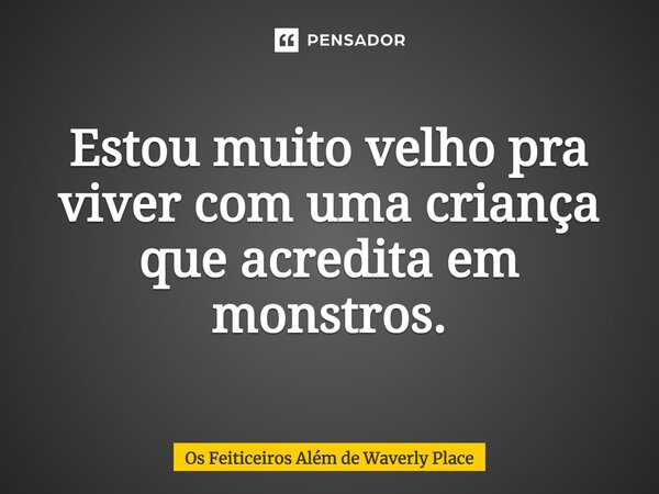 ⁠Estou muito velho pra viver com uma criança que acredita em monstros.... Frase de Os Feiticeiros Além de Waverly Place.