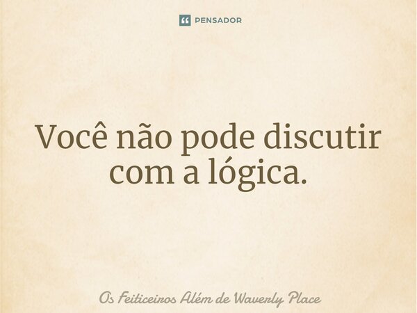 ⁠Você não pode discutir com a lógica.... Frase de Os Feiticeiros Além de Waverly Place.