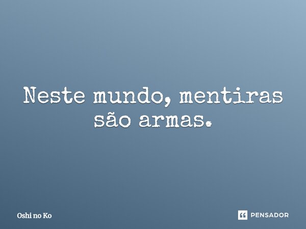 ⁠Neste mundo, mentiras são armas.... Frase de Oshi no Ko.