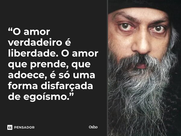 ⁠“O amor verdadeiro é liberdade. O amor que prende, que adoece, é só uma forma disfarçada de egoísmo.”... Frase de Osho.