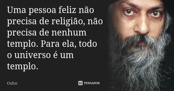 Uma pessoa feliz não precisa de religião, não precisa de nenhum templo. Para ela, todo o universo é um templo.... Frase de Osho.