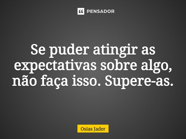 ⁠Se puder atingir as expectativas sobre algo, não faça isso. Supere-as.... Frase de Osias Jader.