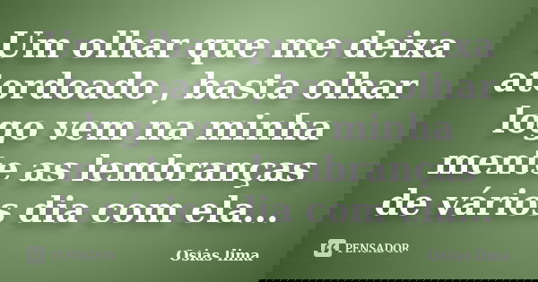 Um olhar que me deixa atordoado , basta olhar logo vem na minha mente as lembranças de vários dia com ela...... Frase de Osias lima.