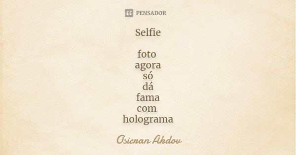 Selfie foto agora só dá fama com holograma... Frase de Osicran Akdov.
