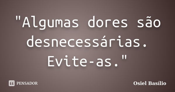 "Algumas dores são desnecessárias. Evite-as."... Frase de Osiel Basílio.