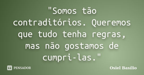 "Somos tão contraditórios. Queremos que tudo tenha regras, mas não gostamos de cumpri-las."... Frase de Osiel Basílio.