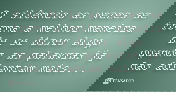 O silêncio as vezes se torna a melhor maneira de se dizer algo quando as palavras já não adiantam mais...