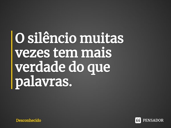 ⁠O silêncio muitas vezes tem mais verdade do que palavras.