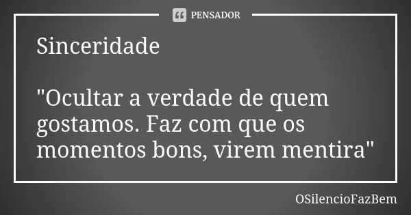 Sinceridade "Ocultar a verdade de quem gostamos. Faz com que os momentos bons, virem mentira"... Frase de OSilencioFazBem.